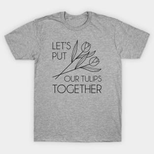 Let’s Put Our Tulips Together T-Shirt